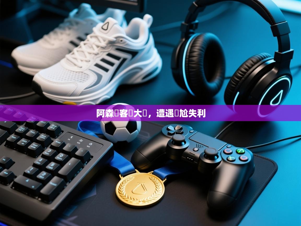 阿森納客場大敗，遭遇尷尬失利