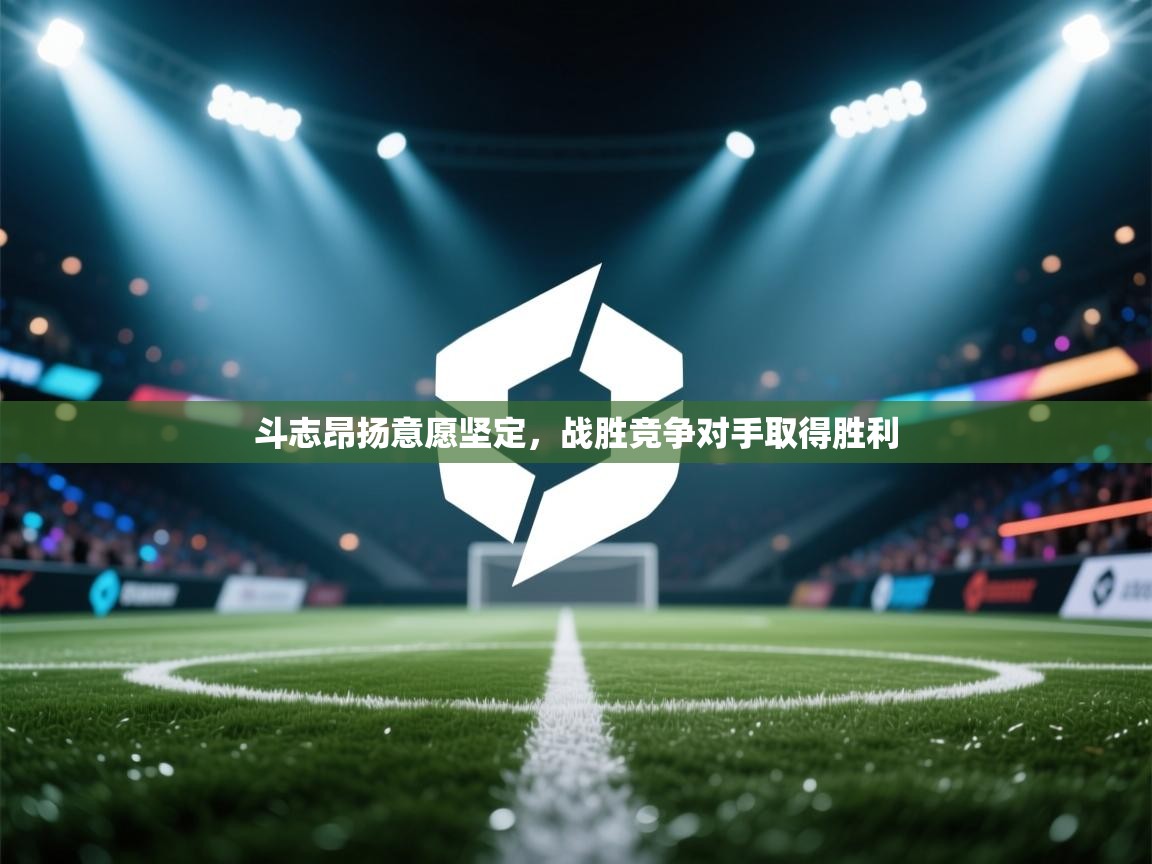 斗志昂扬意愿坚定，战胜竞争对手取得胜利