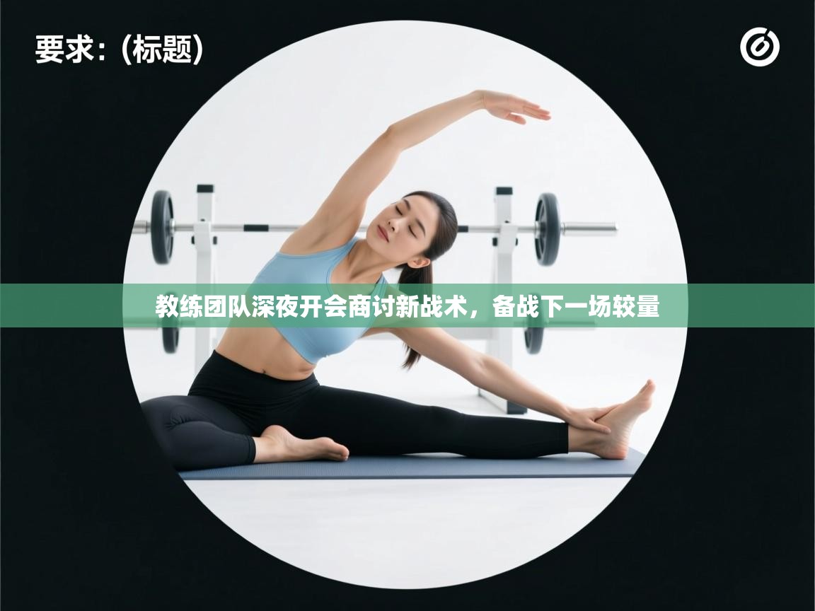 教练团队深夜开会商讨新战术，备战下一场较量