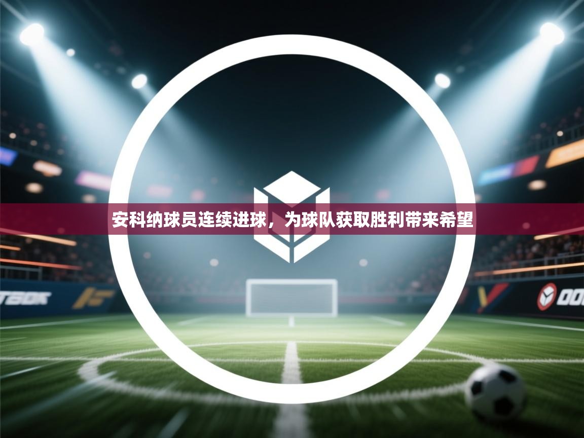 安科纳球员连续进球,为球队获取胜利带来希望 第1张