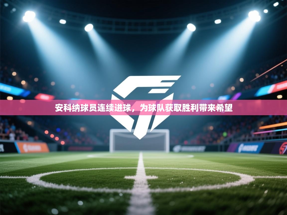 安科纳球员连续进球,为球队获取胜利带来希望 第2张