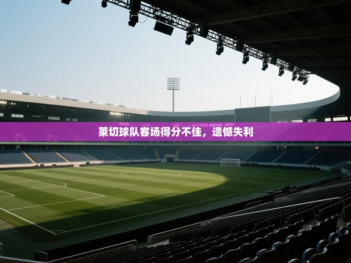 莱切球队客场得分不佳，遗憾失利