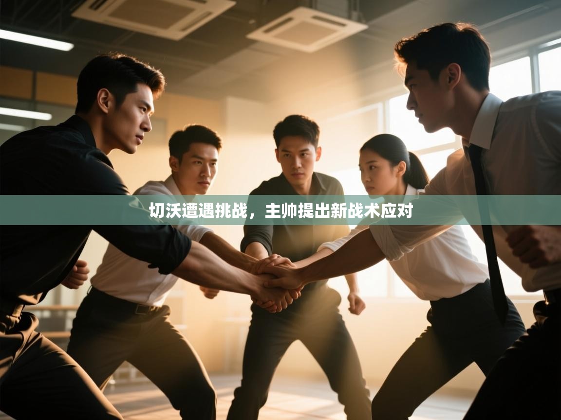 切沃遭遇挑战,主帅提出新战术应对