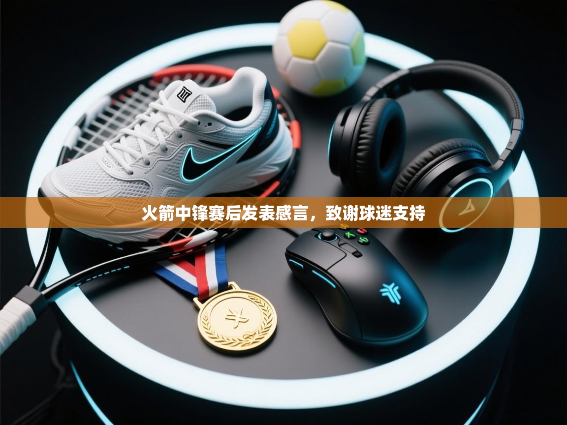 火箭中锋赛后发表感言，致谢球迷支持