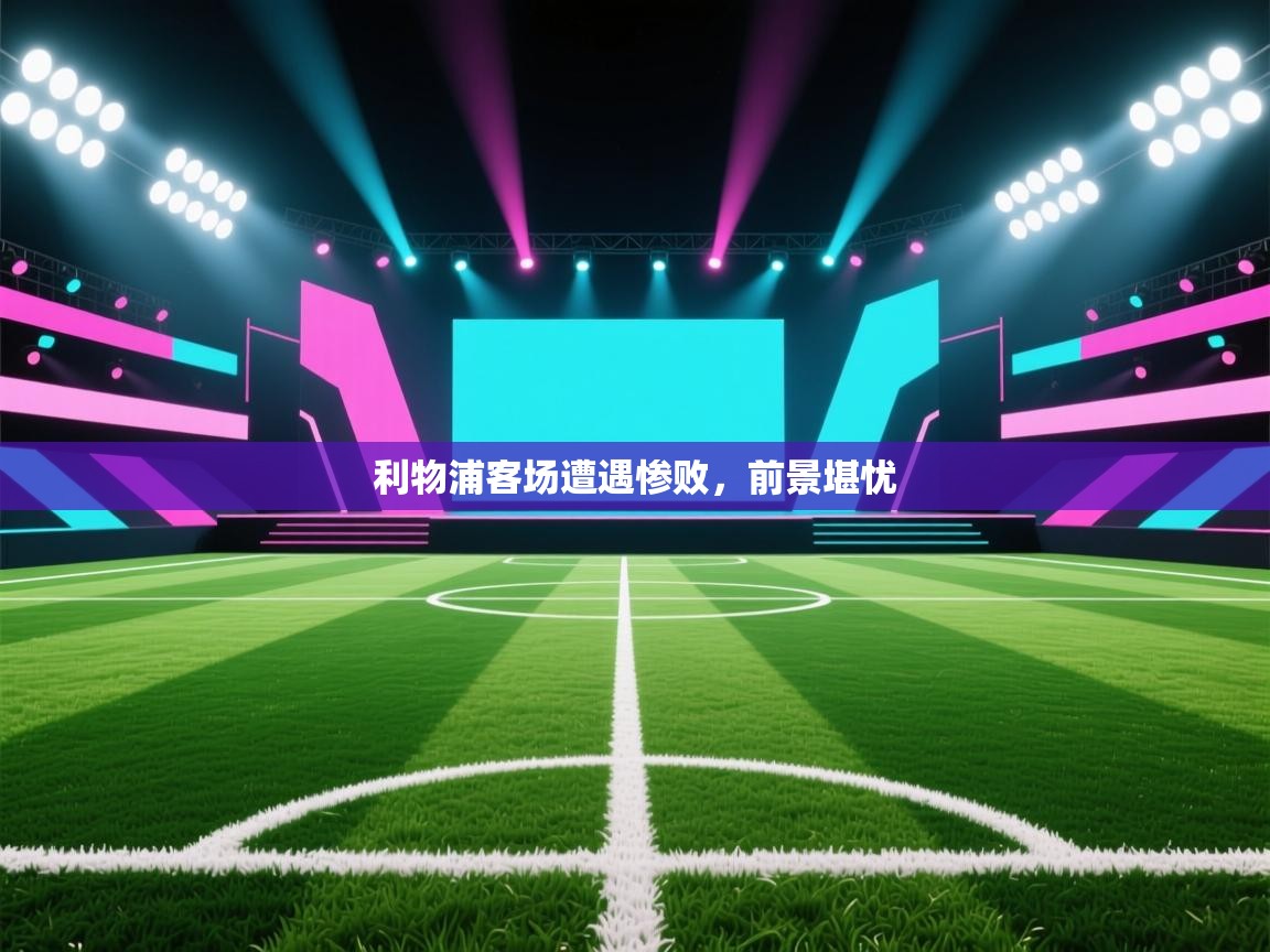 利物浦客场遭遇惨败，前景堪忧