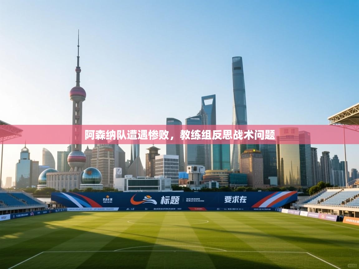 阿森纳队遭遇惨败，教练组反思战术问题  第1张