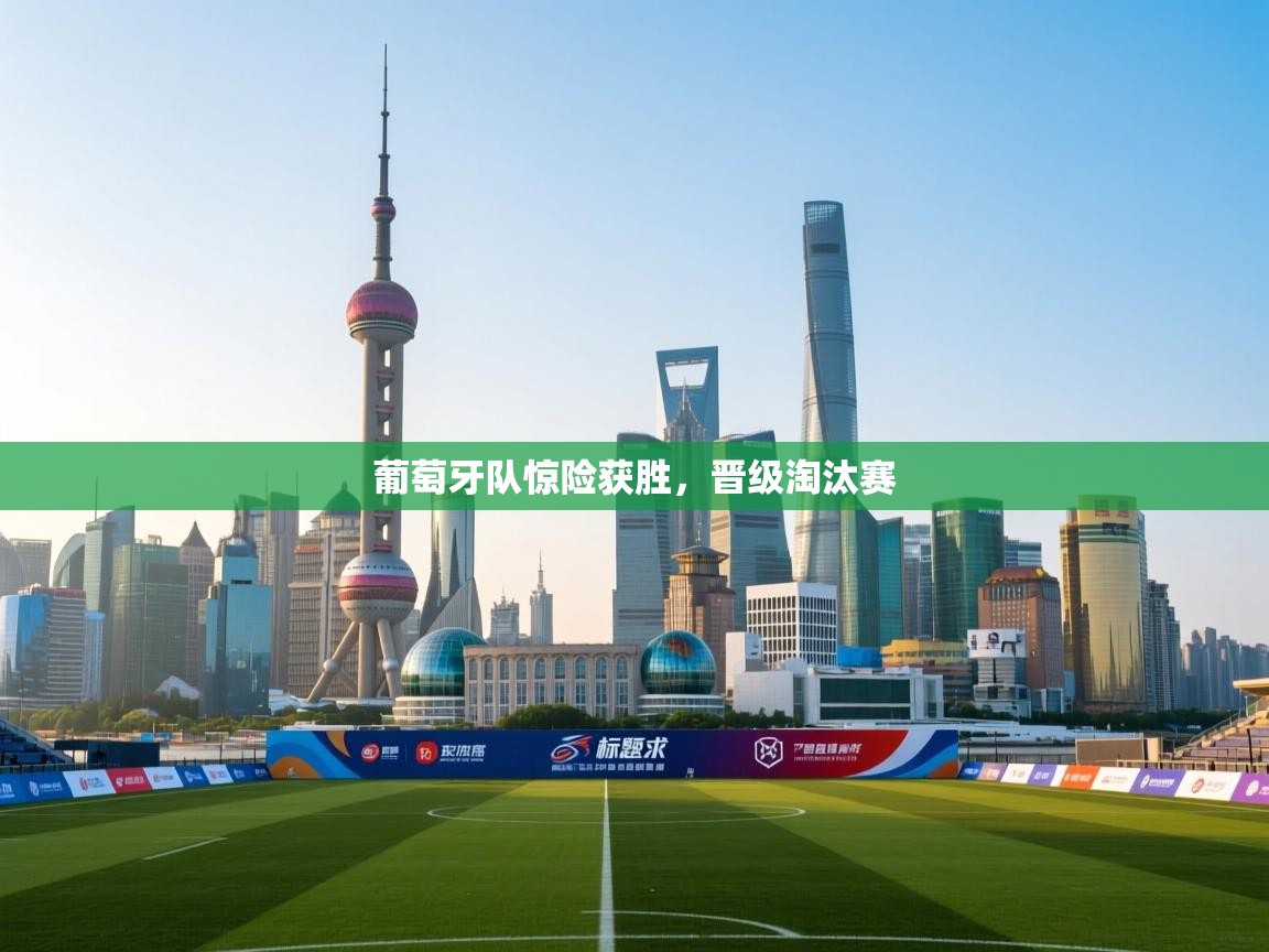 葡萄牙队惊险获胜，晋级淘汰赛