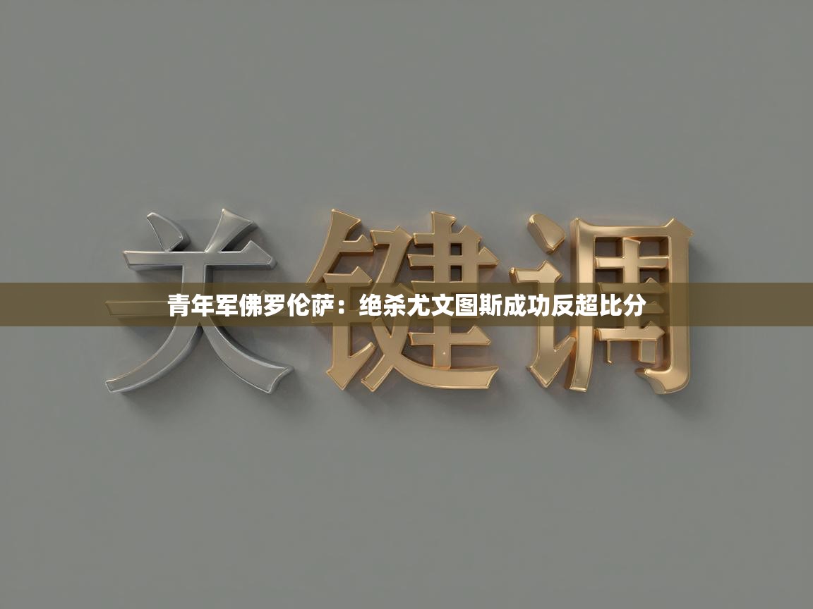 青年军佛罗伦萨：绝杀尤文图斯成功反超比分  第2张