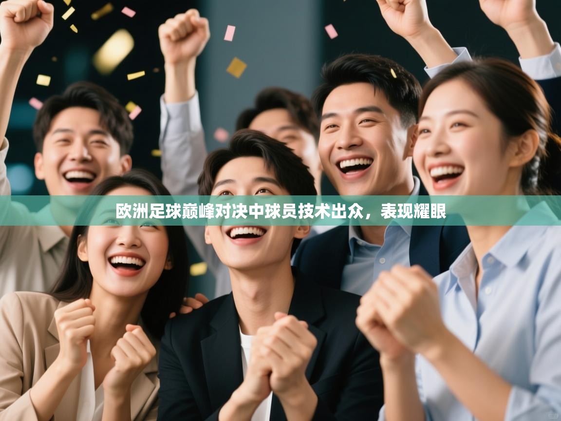 欧洲足球巅峰对决中球员技术出众,表现耀眼 第2张