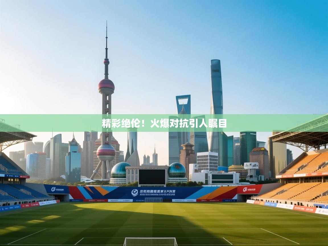 精彩绝伦！火爆对抗引人瞩目  第2张