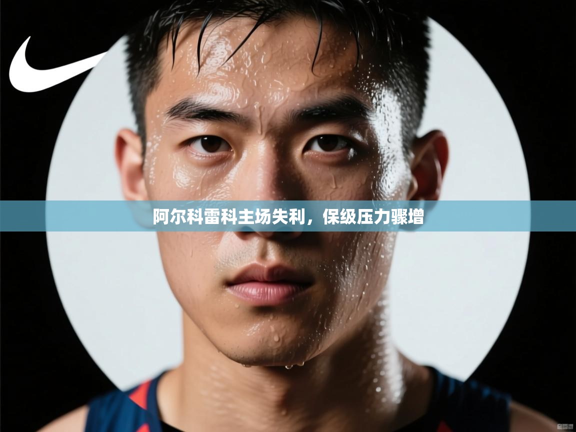 阿尔科雷科主场失利,保级压力骤增 第2张