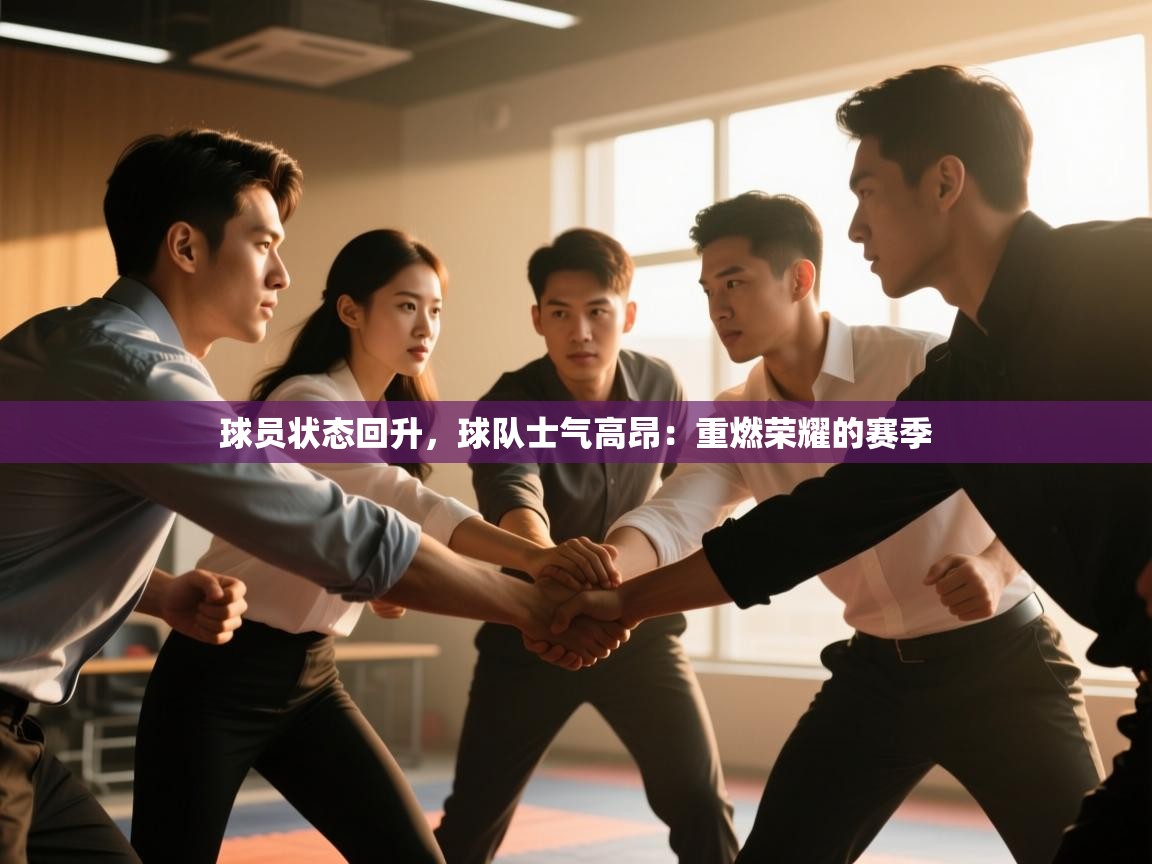 球员状态回升，球队士气高昂：重燃荣耀的赛季  第2张