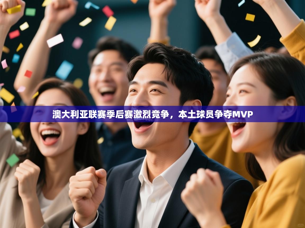 澳大利亚联赛季后赛激烈竞争，本土球员争夺MVP