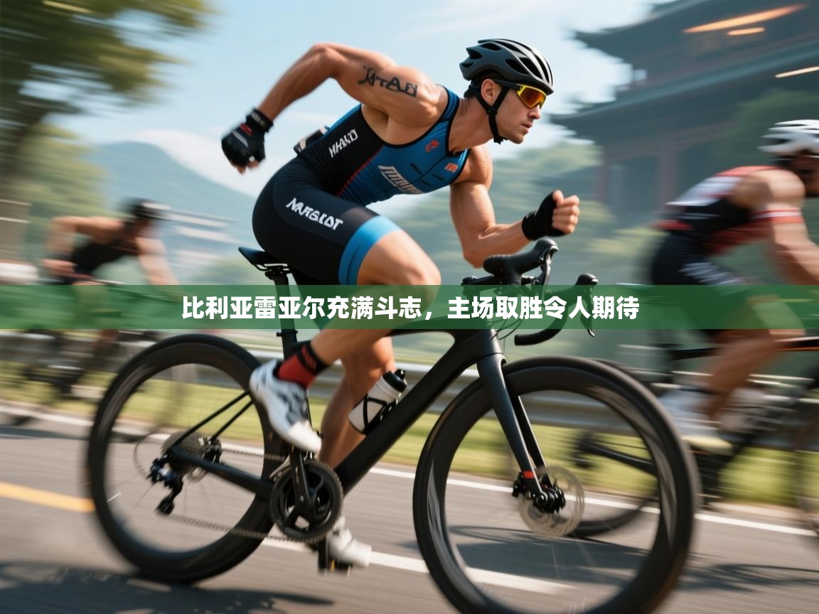 比利亚雷亚尔充满斗志，主场取胜令人期待