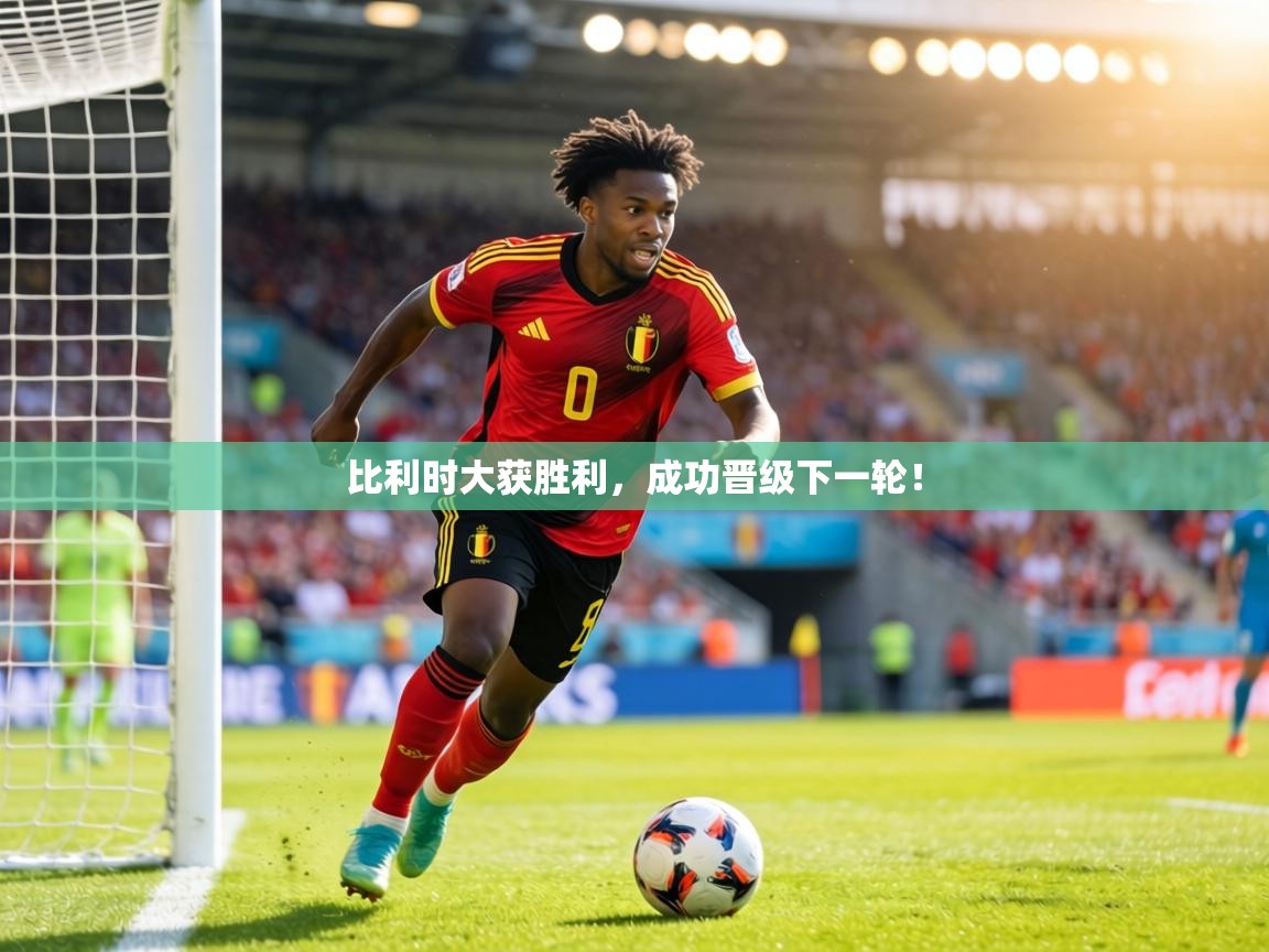 比利时大获胜利，成功晋级下一轮！