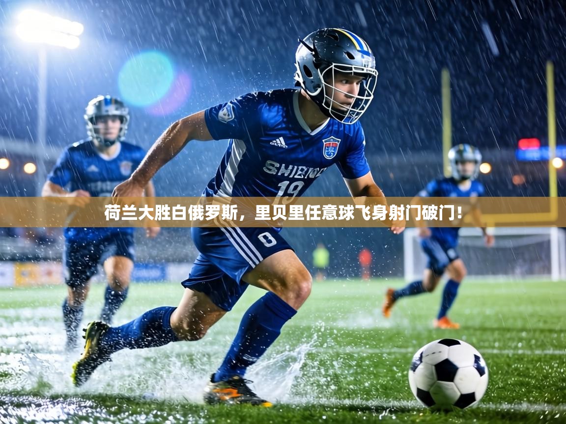 荷兰大胜白俄罗斯，里贝里任意球飞身射门破门！
