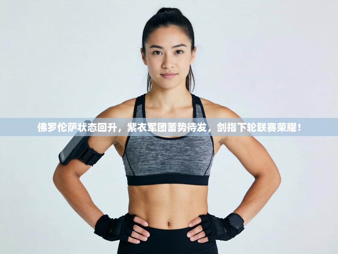 佛罗伦萨状态回升，紫衣军团蓄势待发，剑指下轮联赛荣耀！