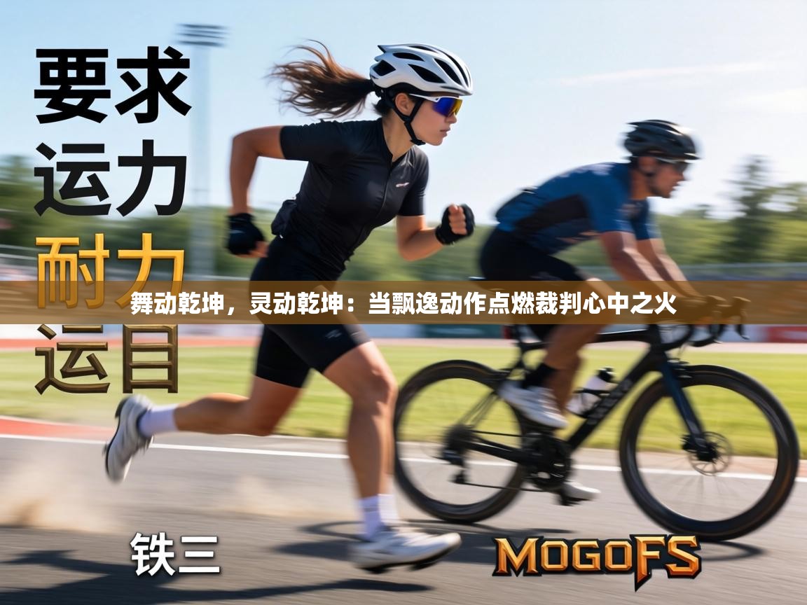 舞动乾坤，灵动乾坤：当飘逸动作点燃裁判心中之火