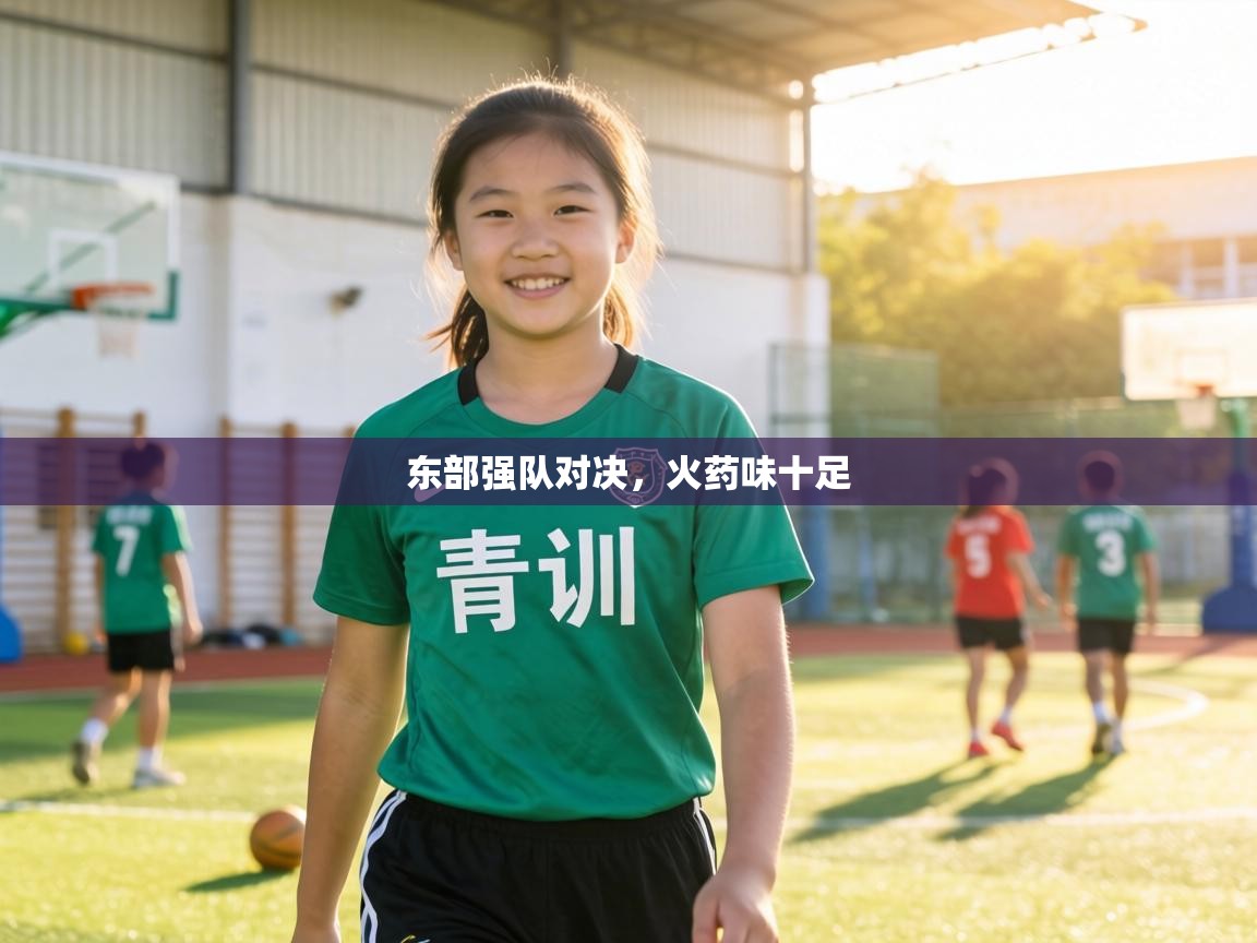 东部强队对决,火药味十足